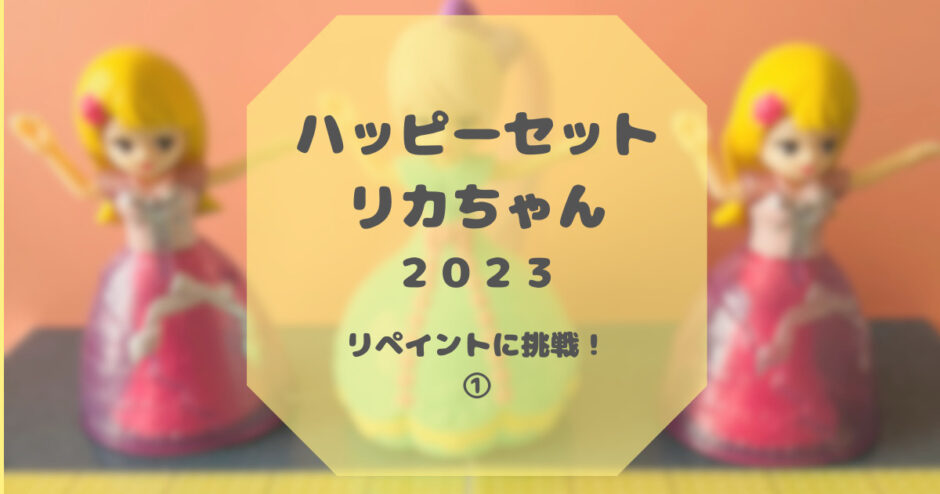 ハッピーセット リカちゃん(2023)のリペイントに挑戦！体験記①