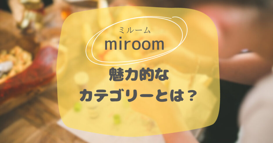 miroom ミルーム 魅力的なカテゴリーとは？